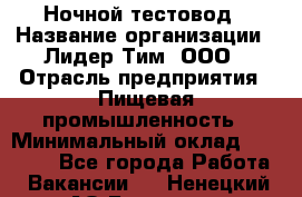 Ночной тестовод › Название организации ­ Лидер Тим, ООО › Отрасль предприятия ­ Пищевая промышленность › Минимальный оклад ­ 25 000 - Все города Работа » Вакансии   . Ненецкий АО,Бугрино п.